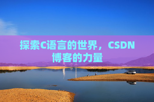 探索C语言的世界，CSDN博客的力量